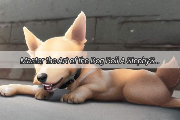 Master the Art of the Dog Roll A StepbyStep Guide to Teaching Your Pup the Perfect Roll